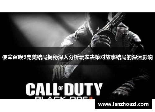 使命召唤9完美结局揭秘深入分析玩家决策对故事结局的深远影响