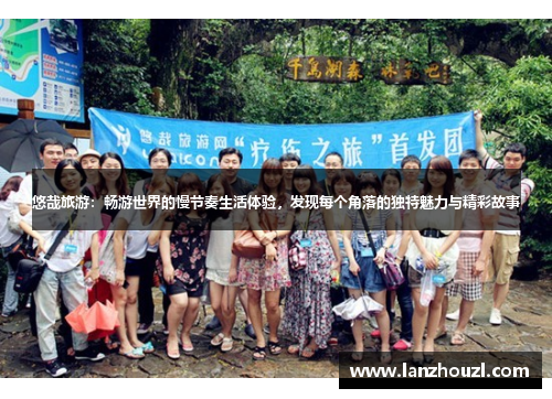 悠哉旅游：畅游世界的慢节奏生活体验，发现每个角落的独特魅力与精彩故事